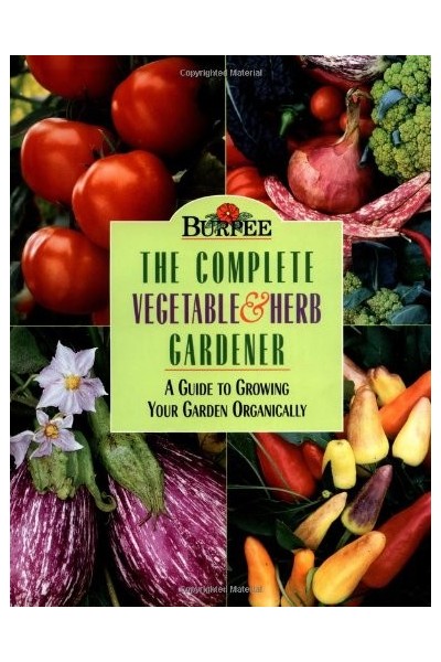Burpee. The Complete Vegetable Herb Gardener. A Guide to Growing Your Garden Organically